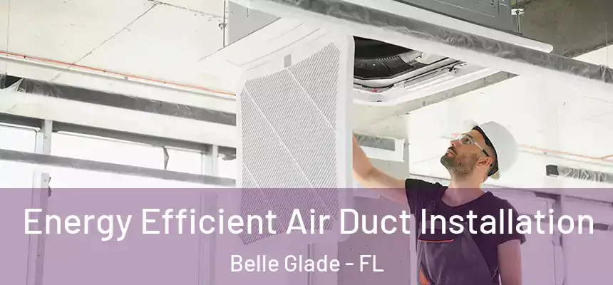 Energy Efficient Air Duct Installation Belle Glade - FL